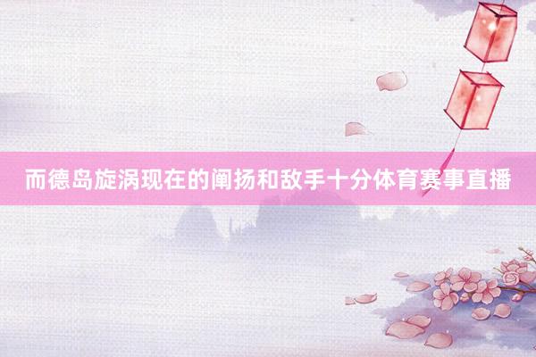 而德岛旋涡现在的阐扬和敌手十分体育赛事直播