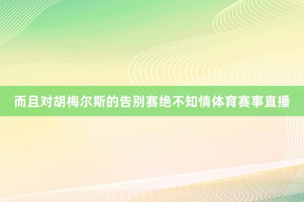 而且对胡梅尔斯的告别赛绝不知情体育赛事直播