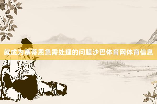 就成为塞蒂恩急需处理的问题沙巴体育网体育信息