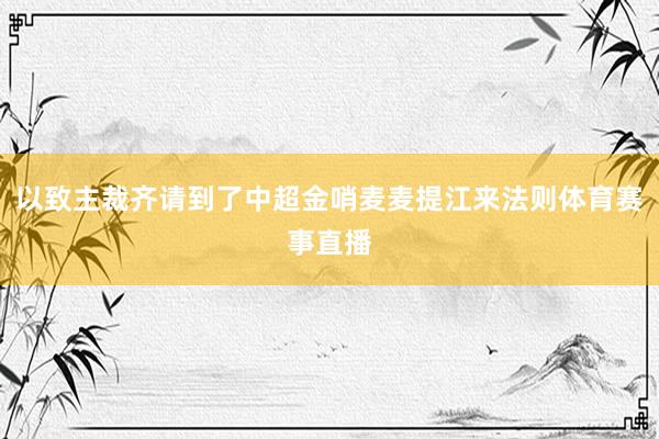 以致主裁齐请到了中超金哨麦麦提江来法则体育赛事直播