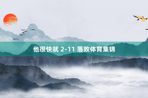 他很快就 2-11 落败体育集锦