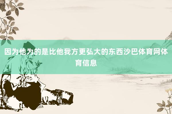 因为他为的是比他我方更弘大的东西沙巴体育网体育信息