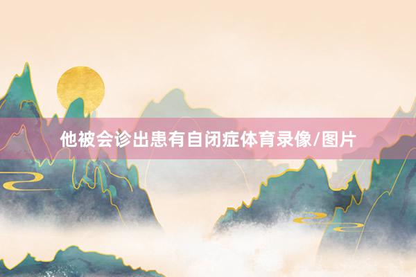 他被会诊出患有自闭症体育录像/图片