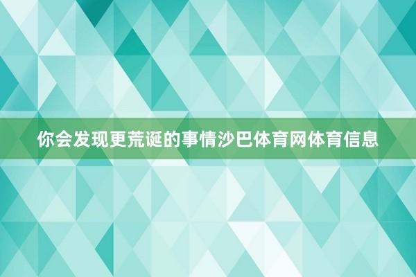 你会发现更荒诞的事情沙巴体育网体育信息