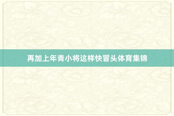 再加上年青小将这样快冒头体育集锦