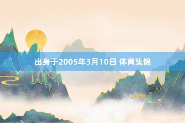 出身于2005年3月10日 体育集锦