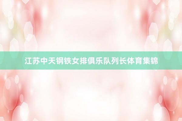 江苏中天钢铁女排俱乐队列长体育集锦