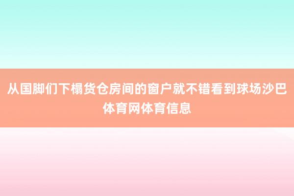 从国脚们下榻货仓房间的窗户就不错看到球场沙巴体育网体育信息