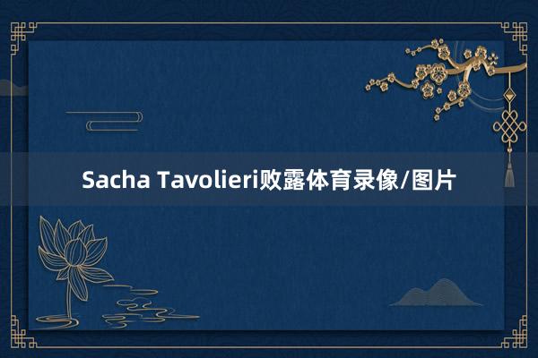 Sacha Tavolieri败露体育录像/图片