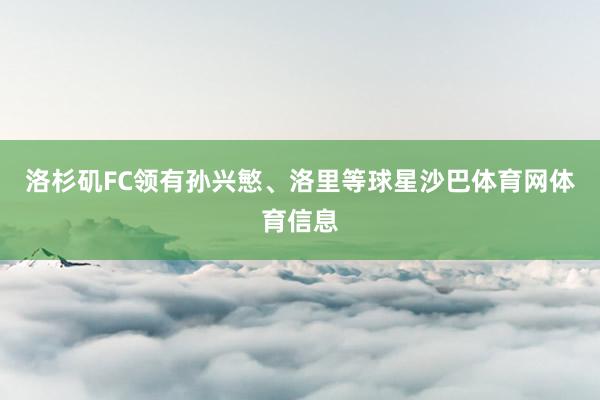 洛杉矶FC领有孙兴慜、洛里等球星沙巴体育网体育信息