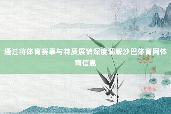 通过将体育赛事与特质展销深度调解沙巴体育网体育信息