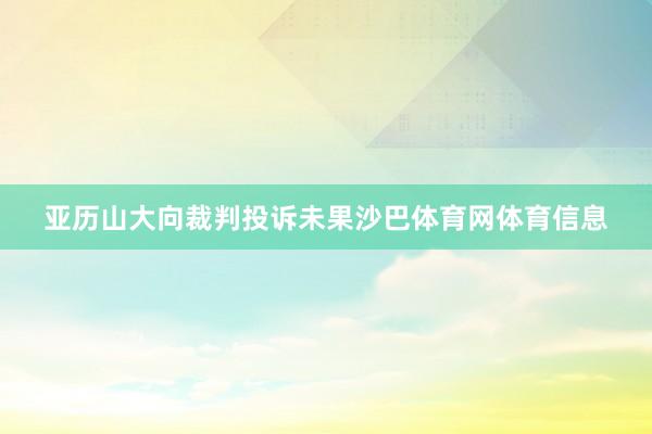 亚历山大向裁判投诉未果沙巴体育网体育信息