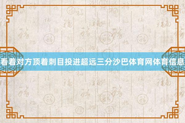 看着对方顶着刺目投进超远三分沙巴体育网体育信息