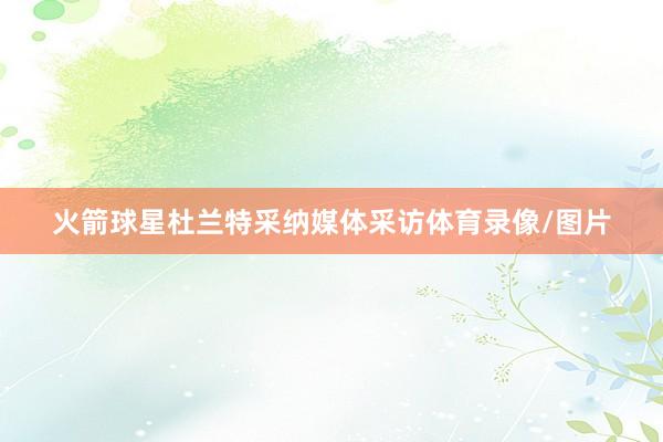 火箭球星杜兰特采纳媒体采访体育录像/图片