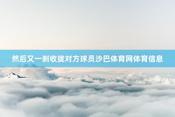 然后又一刹收拢对方球员沙巴体育网体育信息