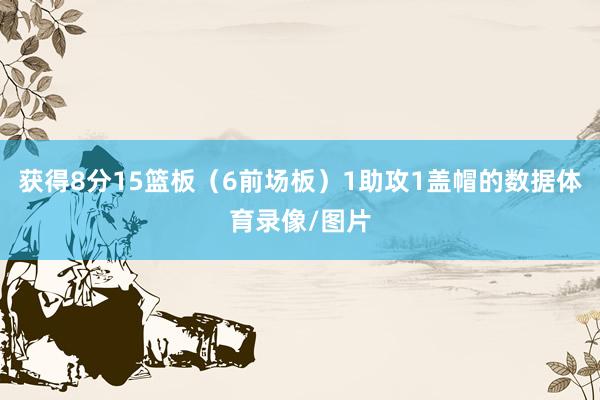 获得8分15篮板（6前场板）1助攻1盖帽的数据体育录像/图片