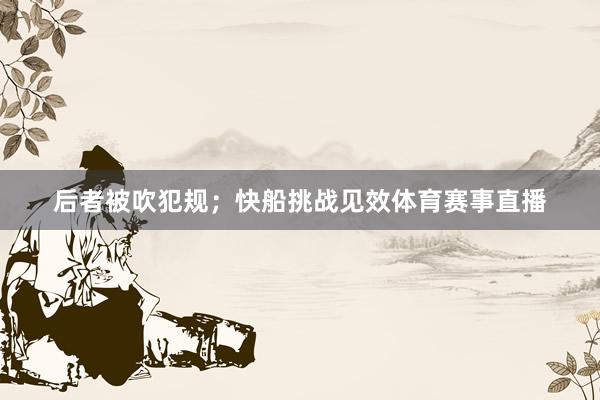 后者被吹犯规；快船挑战见效体育赛事直播