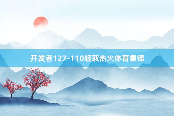 开发者127-110轻取热火体育集锦