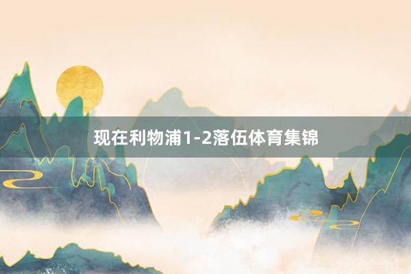 现在利物浦1-2落伍体育集锦