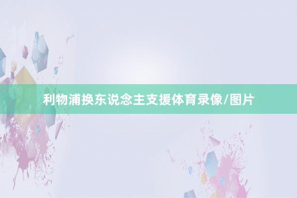 利物浦换东说念主支援体育录像/图片