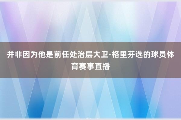 并非因为他是前任处治层大卫·格里芬选的球员体育赛事直播