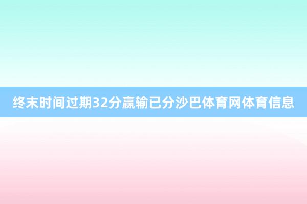 终末时间过期32分赢输已分沙巴体育网体育信息