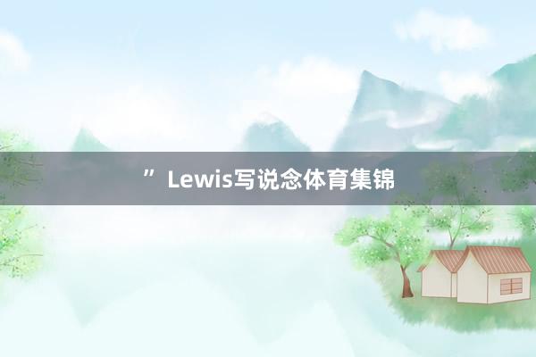 ” Lewis写说念体育集锦