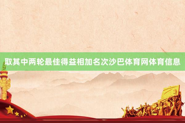 取其中两轮最佳得益相加名次沙巴体育网体育信息