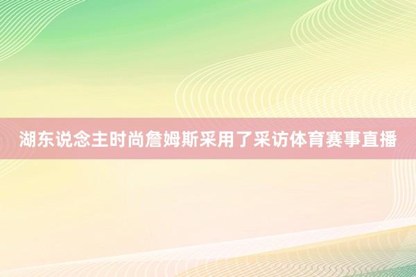 湖东说念主时尚詹姆斯采用了采访体育赛事直播