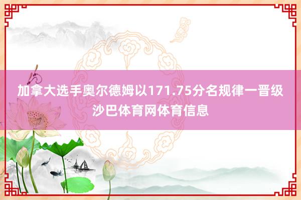 加拿大选手奥尔德姆以171.75分名规律一晋级沙巴体育网体育信息