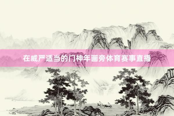 在威严适当的门神年画旁体育赛事直播