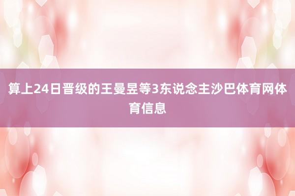 算上24日晋级的王曼昱等3东说念主沙巴体育网体育信息