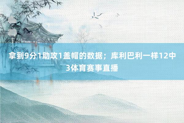拿到9分1助攻1盖帽的数据；库利巴利一样12中3体育赛事直播