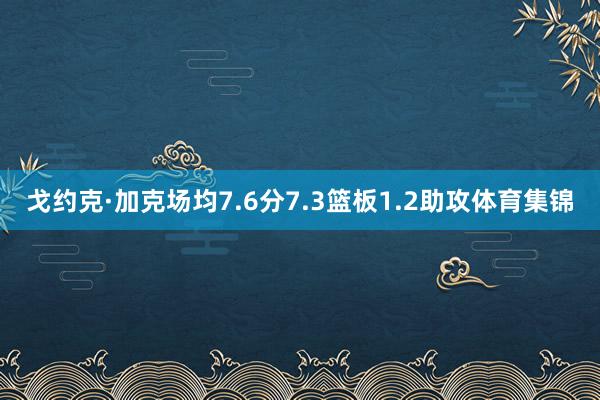 戈约克·加克场均7.6分7.3篮板1.2助攻体育集锦