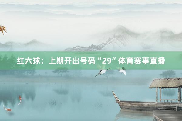 红六球：上期开出号码“29”体育赛事直播
