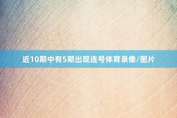近10期中有5期出现连号体育录像/图片