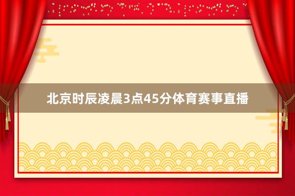 北京时辰凌晨3点45分体育赛事直播