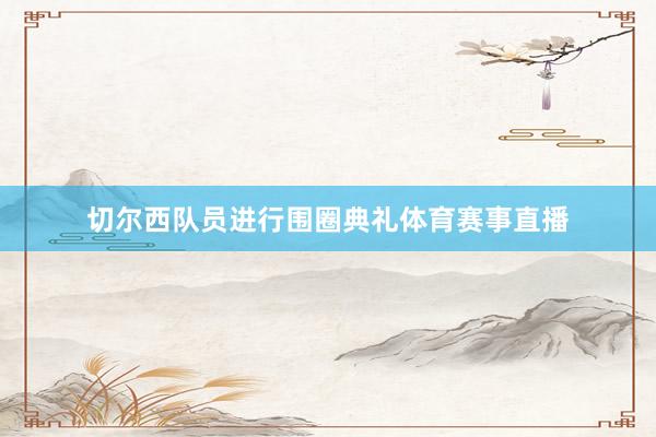 切尔西队员进行围圈典礼体育赛事直播
