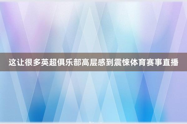 这让很多英超俱乐部高层感到震悚体育赛事直播