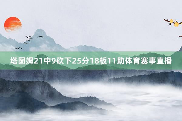 塔图姆21中9砍下25分18板11助体育赛事直播