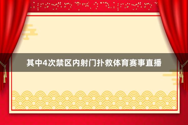 其中4次禁区内射门扑救体育赛事直播