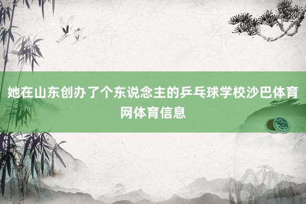 她在山东创办了个东说念主的乒乓球学校沙巴体育网体育信息