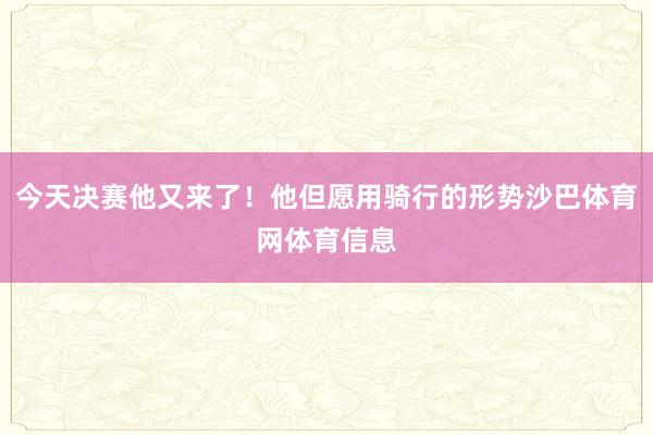 今天决赛他又来了！他但愿用骑行的形势沙巴体育网体育信息