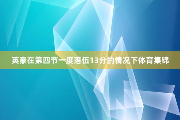 英豪在第四节一度落伍13分的情况下体育集锦