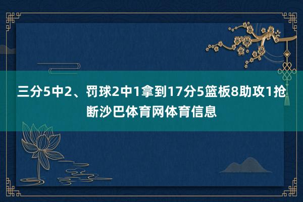 三分5中2、罚球2中1拿到17分5篮板8助攻1抢断沙巴体育网体育信息