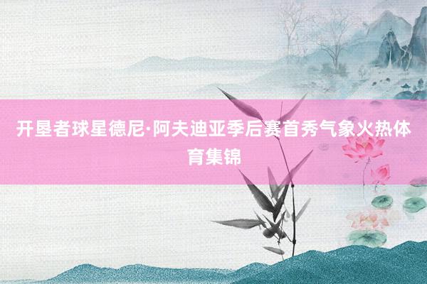 开垦者球星德尼·阿夫迪亚季后赛首秀气象火热体育集锦