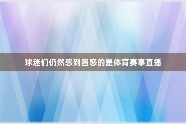 球迷们仍然感到困惑的是体育赛事直播