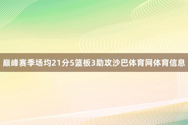 巅峰赛季场均21分5篮板3助攻沙巴体育网体育信息