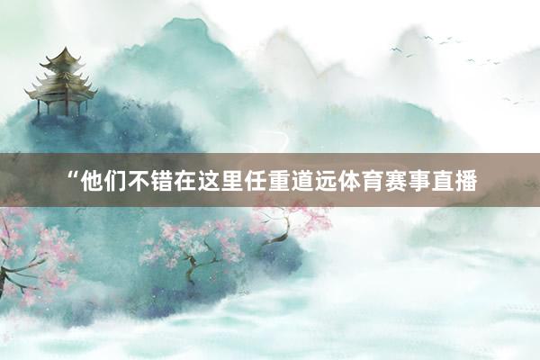 “他们不错在这里任重道远体育赛事直播