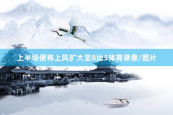 上半场便将上风扩大至8比5体育录像/图片